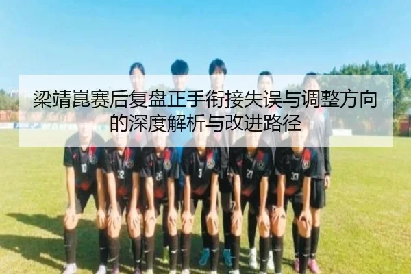 梁靖崑赛后复盘正手衔接失误与调整方向的深度解析与改进路径 - xingkong.com